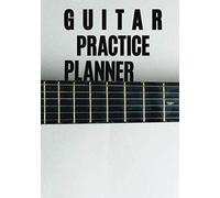 Guitar Practice Planner: Weekly Lesson Planner For Guitarists , Organise Your Practice & Become A Better Guitar Player , The Smart Practice Journal For Guitar , Last Page Is Lines For Note,120 Pages (