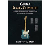 Guitar Scales Complete: A Guide To Playing And Using Scales On Guitar And Mastering The Fretboard