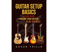 Guitar Setup Basics: A Quick Guide to Making Your Guitar Play Its Best