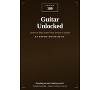 Guitar Unlocked: Learn to Play from First Strum to Solos: EDITION 100 - Everything You Need. Nothing You Don't.