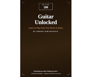 Guitar Unlocked: Learn to Play from First Strum to Solos: EDITION 100 - Everything You Need. Nothing You Don't.