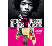 Guitares mythiques et musiciens de légende: Portraits croisés entre six cordes et dix doigts