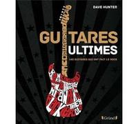 Guitares Ultimes - 140 Guitares qui ont fait le Rock Dave Hunter (Auteur), Julien Bitoun (Traduction)