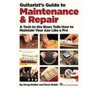 Guitarists Guide to Maintenance amp Repair A Tech to the Stars Tells How to Maintain Your Axe Like a Pro by Dave Rubin & Doug Redler & Foreword by Rich R Dave Rubin Doug Redler Foreword by Rich Robins