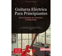 Guitarra Eléctrica Para Principiantes: Guía Completa De Técnicas Y Fundamentos