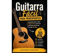 GUITARRA FÁCIL PARA PRINCIPIANTES: Curso completo para aprender a tocar la guitarra para principiante, aprende paso a paso desde cero y toca tus primeras canciones en solo 30 días.