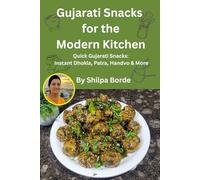 Gujarati Snacks for the Modern Kitchen: Quick Gujarati Snacks: Instant Dhokla, Patra, Handvo & More