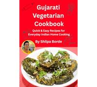 Gujarati Vegetarian Cookbook: Quick & Easy Appetizers, Shaak, Dal & Rice Recipes for Everyday Indian Home Cooking