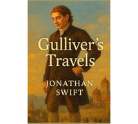 Gulliver’s Travels by Jonathan Swift - A Timeless Satirical Adventure Across Strange Lands: An Epic Journey Through Lilliput, Brobdingnag, Laputa, and ... - Wit, Fantasy, and Sharp Social Commentary