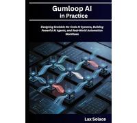 Gumloop AI in Practice: Designing Scalable No-Code AI Systems, Building Powerful AI Agents, and Real-World Automation Workflows