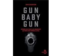 Gun baby gun - Voyage de tous les dangers au pays des armes à feu: Voyage de tous les dangers au pays des armes à feu