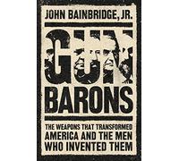 Gun Barons: The Weapons That Transformed America and the Men Who Invented Them