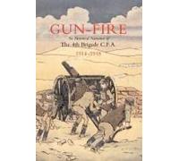 Gun Fire An Historical Narrative Of The 4th Brigade C.F.A. In The Great War (1914-1918)