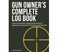 Gun Owner's Complete Log Book: Firearms Inventory, Range Performance & Maintenance Record for Collectors and Shooters