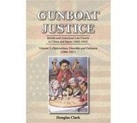 Gunboat Justice - Destruction, Disorder And Defiance (1900-1927): Volume 2: British And American Law Courts In China And Japan (Paperback) Douglas Clark, (Auteur)