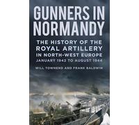 Gunners in Normandy: The History of the Royal Artillery in North-west Europe, January 1942 to August 1944