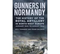 Gunners in Normandy: The History of the Royal Artillery in North-west Europe, January 1942 to August 1944