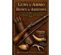 GUNS & AMMO, BOWS & ARROWS: The Shooting Life of Yellowstone Bill