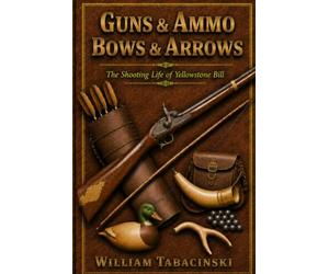 GUNS & AMMO, BOWS & ARROWS: The Shooting Life of Yellowstone Bill