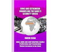GUNS AND EXTREMISM: UNRAVELING THE SAHEL'S SECURITY CRISIS: Small Arms and Light Weapons (SALWs) Proliferation and Transforming Violent Extremism in the Sahel