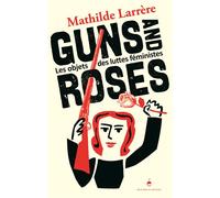 Guns and Roses Les Objets des luttes féministes - Mathilde Larrère - Du Detour - broché - Essai