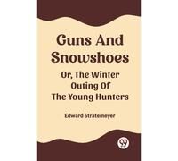Guns And Snowshoes Or, The Winter Outing Of The Young Hunters