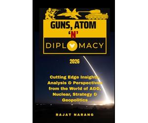 Guns, Atom and Diplomacy: Insights, Analysis & Perspectives from the World of A&D, Nuclear, Strategy & Geopolitics