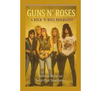 GUNS N' ROSES A ROCK 'N' ROLL BIOGRAPHY: From Sunset Strip to Sold-Out Stadiums