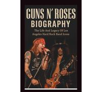 GUNS N’ ROSES BIOGRAPHY: The Life And Legacy Of Los Angeles Hard Rock Band Icons