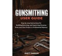 GUNSMITHING GUIDE: Step-by-Step Instructions for Building, Restoring, and Improving Firearms from Your First Project to Professional Mastery