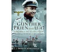 Gunther Prien and U-47: The Bull of Scapa Flow: From the Sinking of HMS Royal Oak to the Battle of the Atlantic