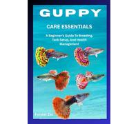 GUPPY CARE ESSENTIALS: A Beginner’s Guide To Breeding, Tank Setup, And Health Management