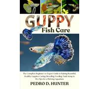 GUPPY FISH CARE: The Complete Beginner-to-Expert Guide to Raising Beautiful, Healthy Guppies: Caring, Breeding, Feeding, Tank Setup & Pro Tips for a Thriving Aquarium