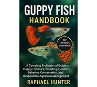 GUPPY FISH HANDBOOK: A Complete Professional Guide to Guppy Fish Care, Breeding, Genetics, Behavior, Conservation, and Responsible Aquarium Management