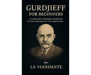 Gurdjieff for Beginners: A Clear and Accessible Introduct to the Teachings of the Fourth Way