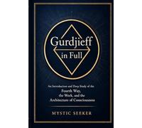 Gurdjieff in Full: An Introduction and Deep Study of the Fourth Way, the Work, and the Architecture of Consciousness