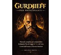 Gurdjieff per Principianti: Manuale completo per comprendere la Quarta Via, le Leggi del Tre e del Sette, i centri dell’uomo e il lavoro interiore.