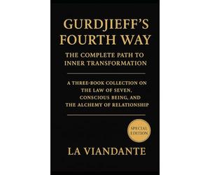 Gurdjieff’s Fourth Way: The Complete Path to Inner Transformation: A Three-Book Collection on the Law of Seven, Conscious Being, and the Alchemy of Relationship