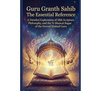 Guru Granth Sahib The Essential Reference: A Detailed Exploration of Sikh Scripture, Philosophy, and the 31 Musical Ragas of the Eternal Shabad Guru