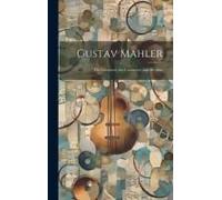 Gustav Mahler: The Composer, The Conductor, And The Man