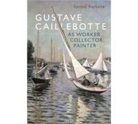 Gustave Caillebotte as Worker Collector Painter by Raybone & Dr. Samuel Associate Lecturer & Aberystwyth University & UK Raybone Dr. Samuel Associate Lecturer Aberystwyth University UK (Auteur)