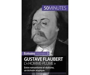 Gustave Flaubert, l'« homme-plume »: Entre romantisme et réalisme, un écrivain atypique