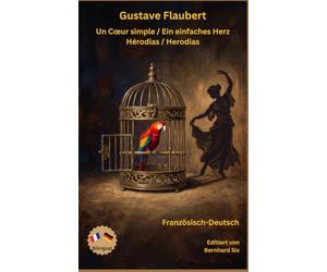 Gustave Flaubert - Un Cœur simple / Ein einfaches Herz - Hérodias / Herodias - Französisch - Deutsch: Bilinguale Neuübersetzung im Paralleltext mit ausführlichem Vor- und Nachwort