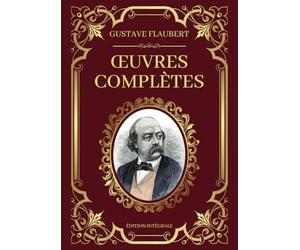 Gustave Flaubert Œuvres Complètes - Édition Intégrale: Madame Bauvary - Salammbô - L’Éducation Sentimentale - Trois Contes - Bouvard et Pécuchet