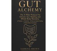 GUT ALCHEMY: The 4-Pillar Protocol for Chronic Gut Healing and Whole-Body Recovery: Science, Nutrition, Nervous System Healing, Mind-Body Connection.