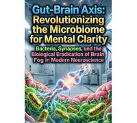 Gut-Brain Axis: Revolutionizing the Microbiome for Mental Clarity: Bacteria, Synapses, and the Biological Eradication of Brain Fog in Modern Neuroscience