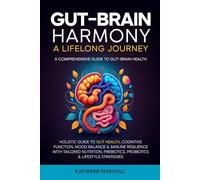 Gut-Brain Harmony: A Lifelong Journey: Holistic Guide to Gut Health, Cognitive Function, Mood Balance & Immune Resilience with Tailored Nutrition, Prebiotics, Probiotics & Lifestyle Strategies.