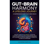 Gut-Brain Harmony: A Lifelong Journey: Holistic Guide to Gut Health, Cognitive Function, Mood Balance & Immune Resilience with Tailored Nutrition, Prebiotics, Probiotics & Lifestyle Strategies.