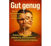 Gut genug: Wie du Perfektionismus loslässt und endlich lebst: Praktischer Plan gegen Selbstkritik, Procrastination und emotionale Erschöpfung