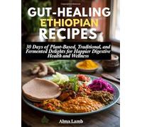 Gut-Healing Ethiopian Recipes: 30 Days of Plant-Based, Traditional, and Fermented Delights for Happier Digestive Health and Wellness